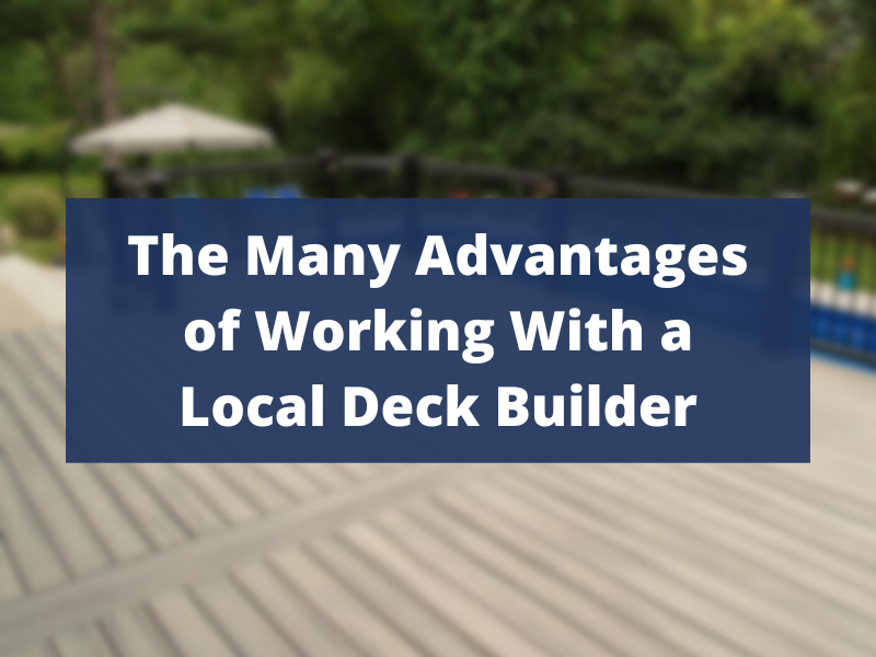 Advantages of Working with a Local Deck Builder