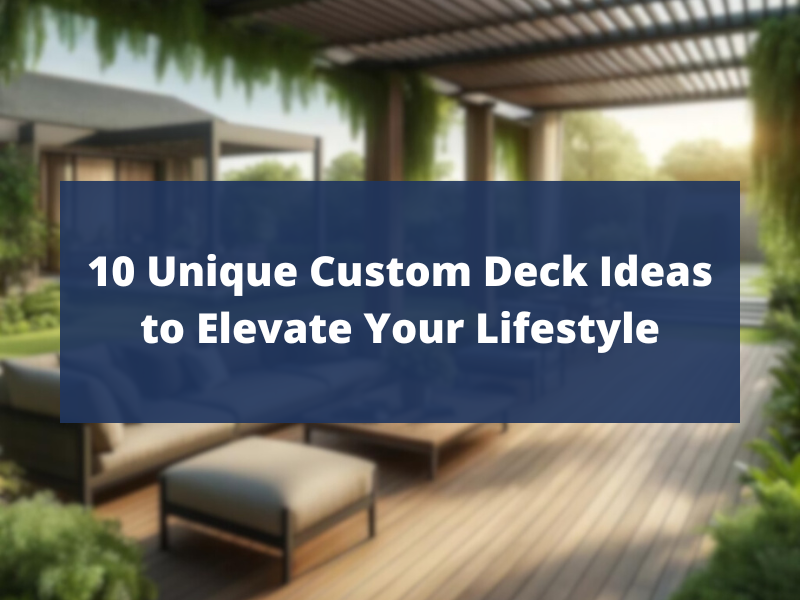 10 Unique custom deck ideas to elevate your lifestyle